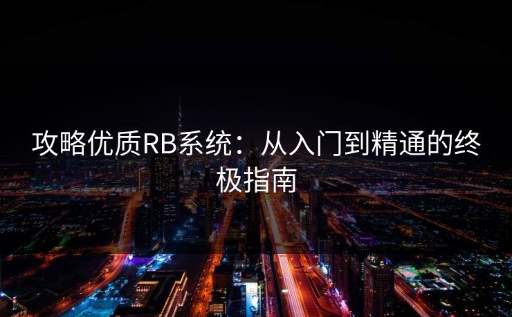 攻略优质RB系统：从入门到精通的终极指南