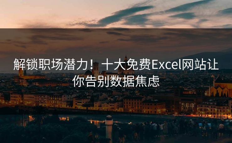 解锁职场潜力!十大免费Excel网站让你告别数据焦虑