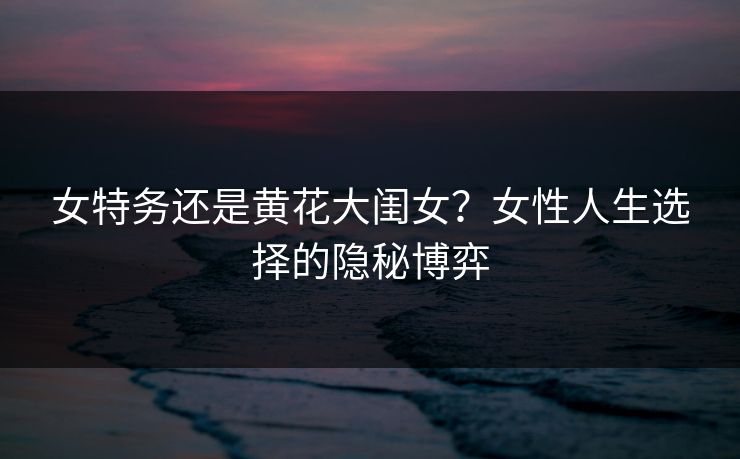 女特务还是黄花大闺女？女性人生选择的隐秘博弈