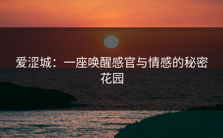爱涩城：一座唤醒感官与情感的秘密花园