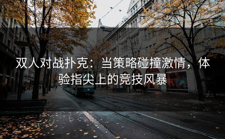 双人对战扑克：当策略碰撞激情，体验指尖上的竞技风暴