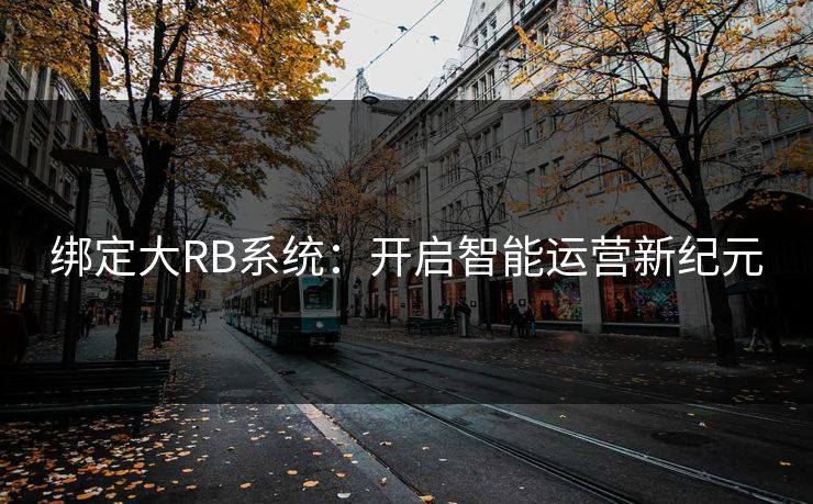 绑定大RB系统：开启智能运营新纪元