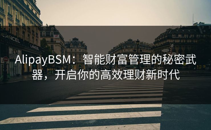 AlipayBSM:智能财富管理的秘密武器,开启你的高效理财新时代 AlipayBSM:智能财富管理的秘密武器,开启你的高效理财新时代