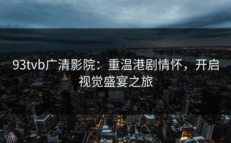 93tvb广清影院：重温港剧情怀，开启视觉盛宴之旅