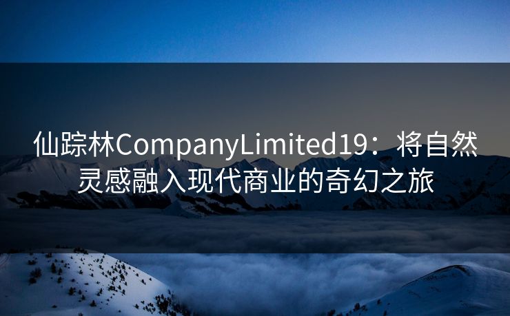 仙踪林CompanyLimited19：将自然灵感融入现代商业的奇幻之旅