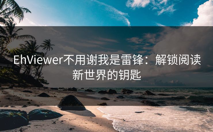 EhViewer不用谢我是雷锋：解锁阅读新世界的钥匙