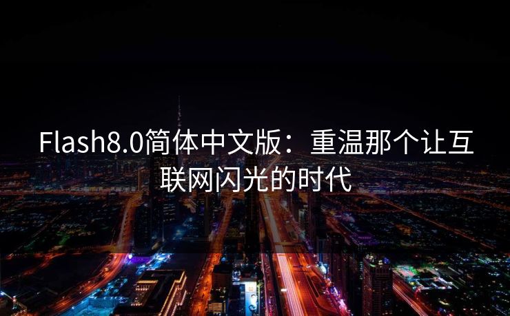 Flash8.0简体中文版：重温那个让互联网闪光的时代