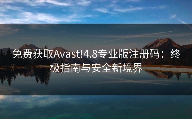 免费获取Avast!4.8专业版注册码:终极指南与安全新境界 免费获取Avast!4.8专业版注册码:终极指南与安全新境界